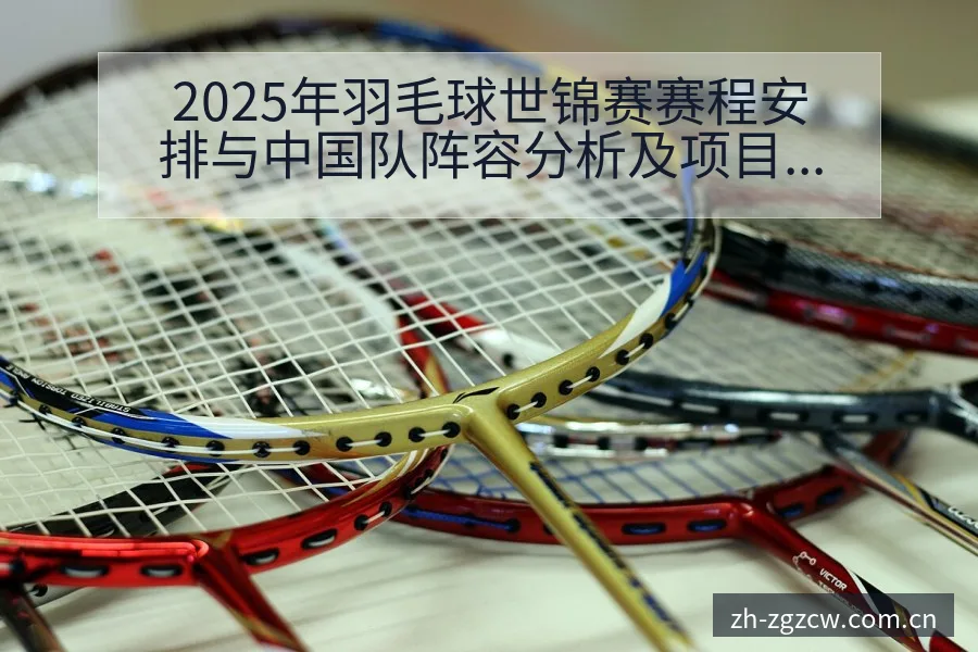 2025年羽毛球世锦赛赛程安排与中国队阵容分析及项目格局 - 足彩