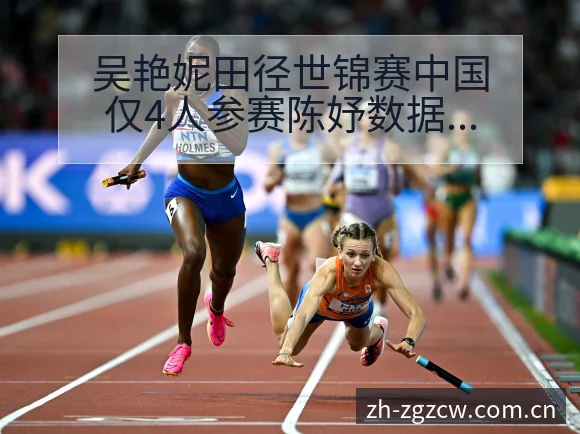 吴艳妮田径世锦赛中国仅4人参赛陈妤数据对比与趋势观察中 - 足彩