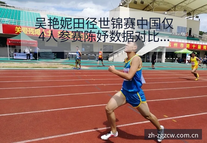 吴艳妮田径世锦赛中国仅4人参赛陈妤数据对比与趋势观察中 - 足彩